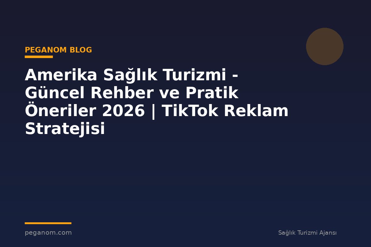 Amerika Sağlık Turizmi - Güncel Rehber ve Pratik Öneriler 2026 | TikTok Reklam Stratejisi