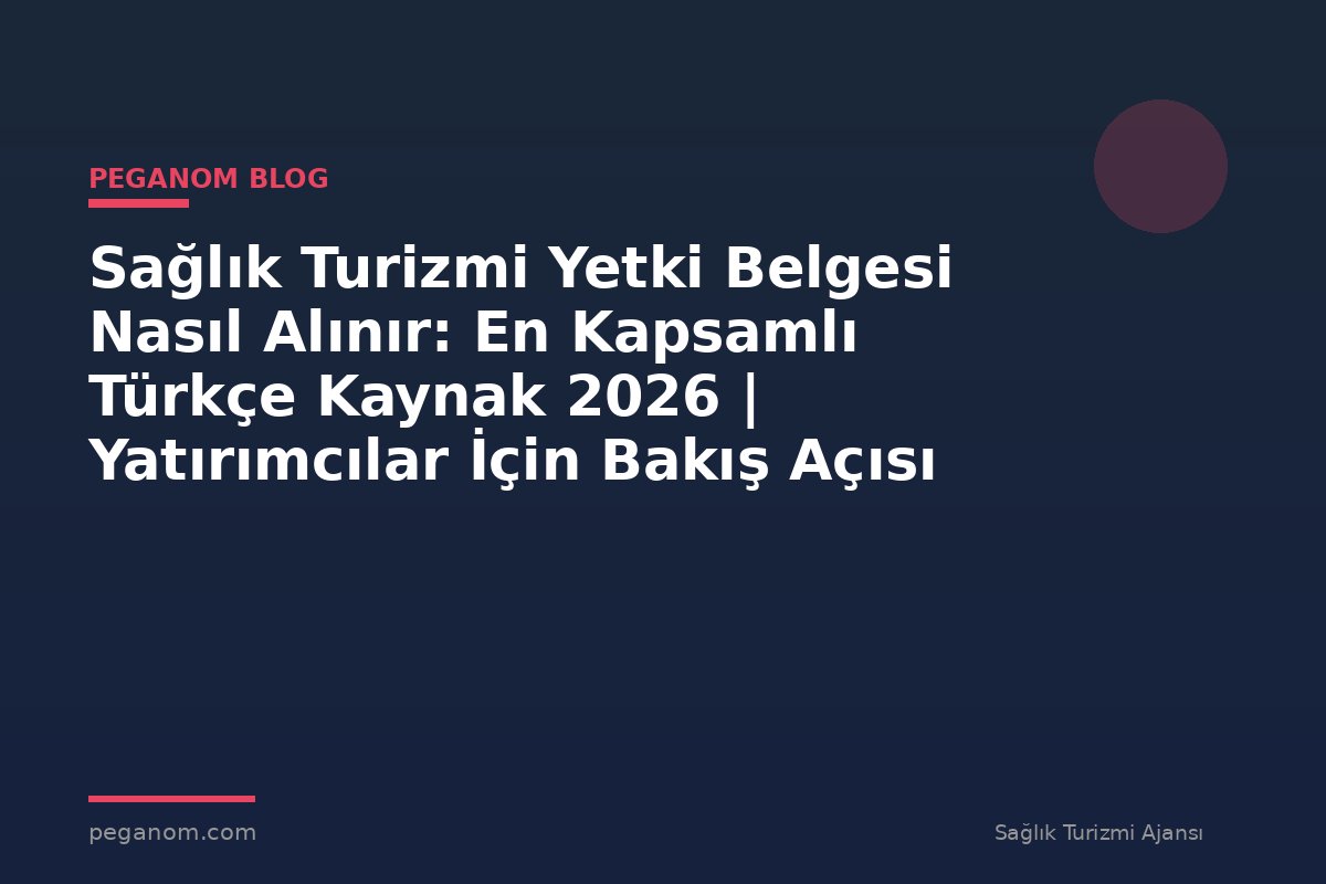 Sağlık Turizmi Yetki Belgesi Nasıl Alınır: En Kapsamlı Türkçe Kaynak 2026 | Yatırımcılar İçin Bakış Açısı