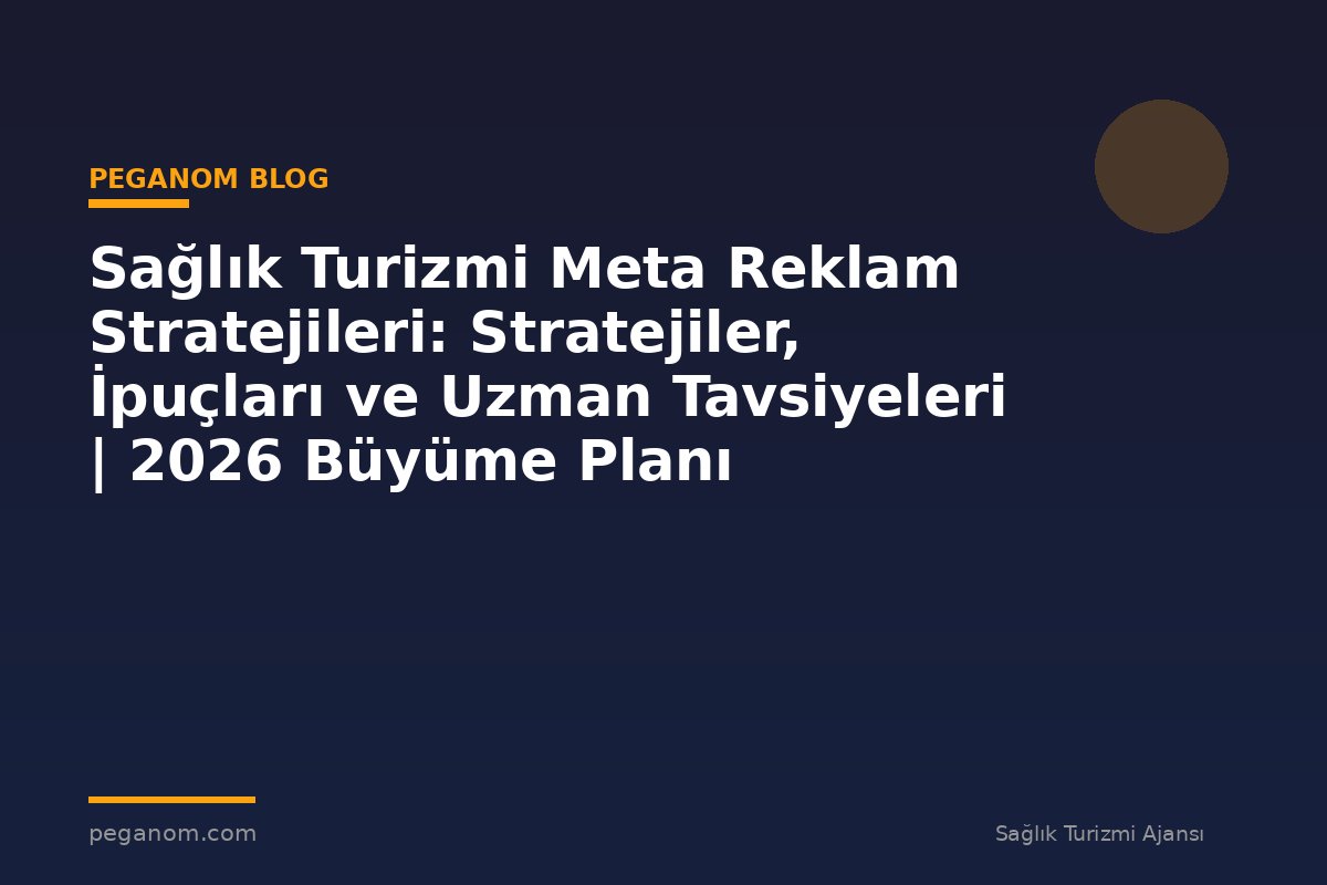 Sağlık Turizmi Meta Reklam Stratejileri: Stratejiler, İpuçları ve Uzman Tavsiyeleri | 2026 Büyüme Planı