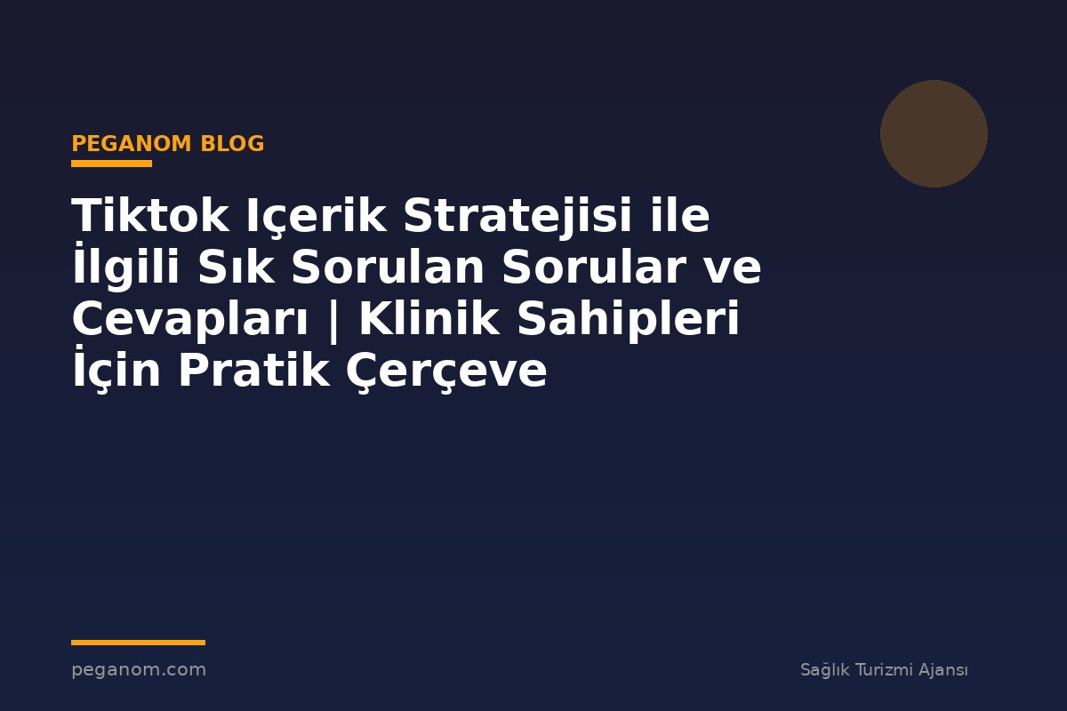 Tiktok Içerik Stratejisi ile İlgili Sık Sorulan Sorular ve Cevapları | Klinik Sahipleri İçin Pratik Çerçeve