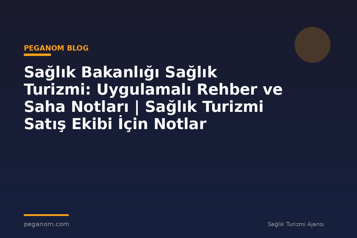 Sağlık Bakanlığı Sağlık Turizmi: Uygulamalı Rehber ve Saha Notları | Sağlık Turizmi Satış Ekibi İçin Notlar