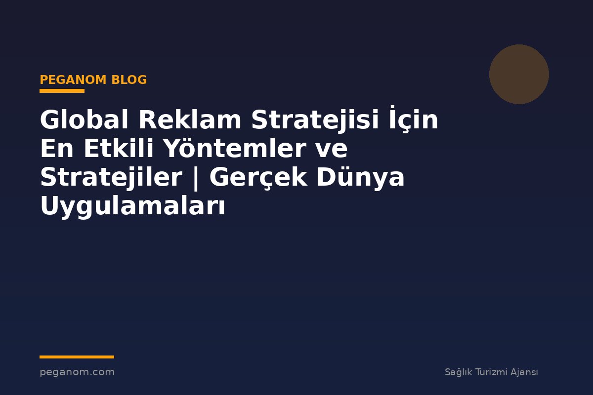 Global Reklam Stratejisi İçin En Etkili Yöntemler ve Stratejiler | Gerçek Dünya Uygulamaları