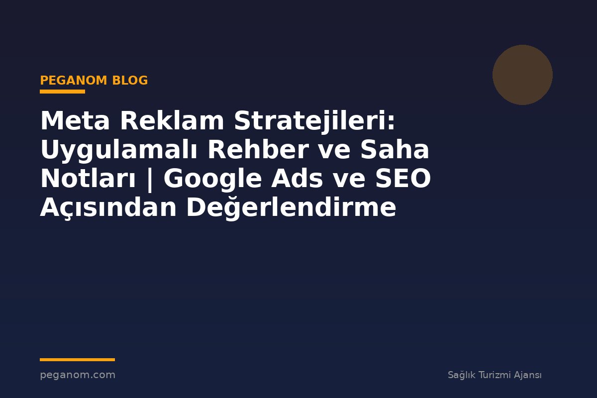 Meta Reklam Stratejileri: Uygulamalı Rehber ve Saha Notları | Google Ads ve SEO Açısından Değerlendirme