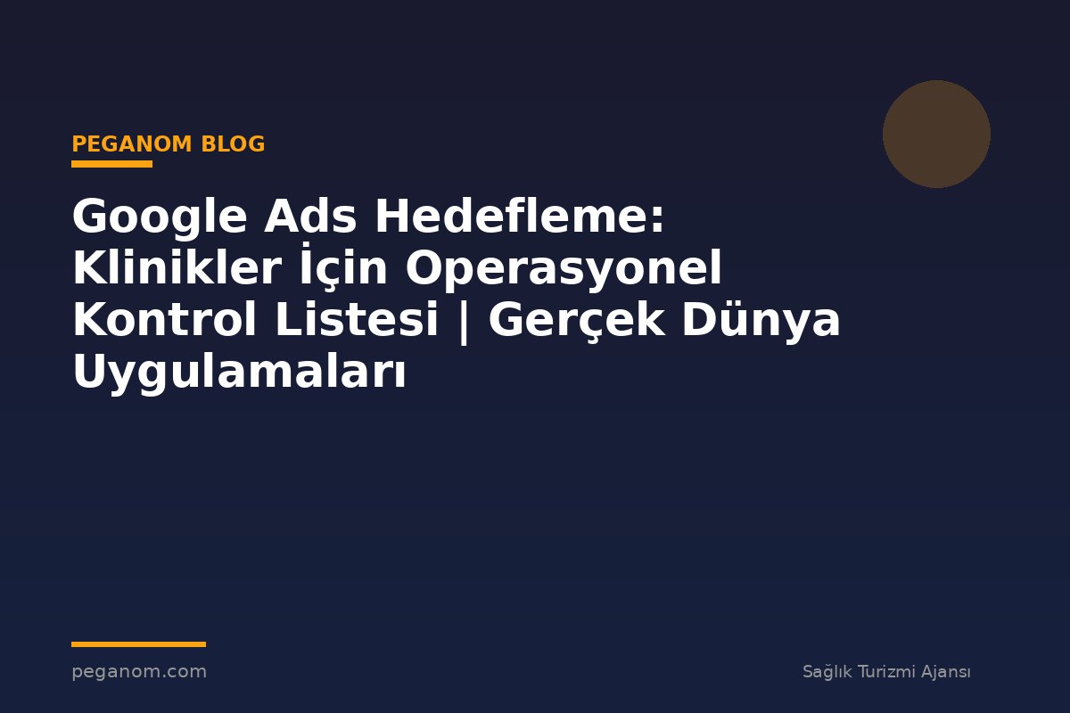 Google Ads Hedefleme: Klinikler İçin Operasyonel Kontrol Listesi | Gerçek Dünya Uygulamaları