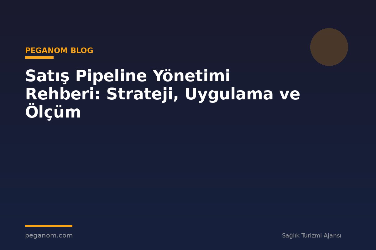 Satış Pipeline Yönetimi Rehberi: Strateji, Uygulama ve Ölçüm