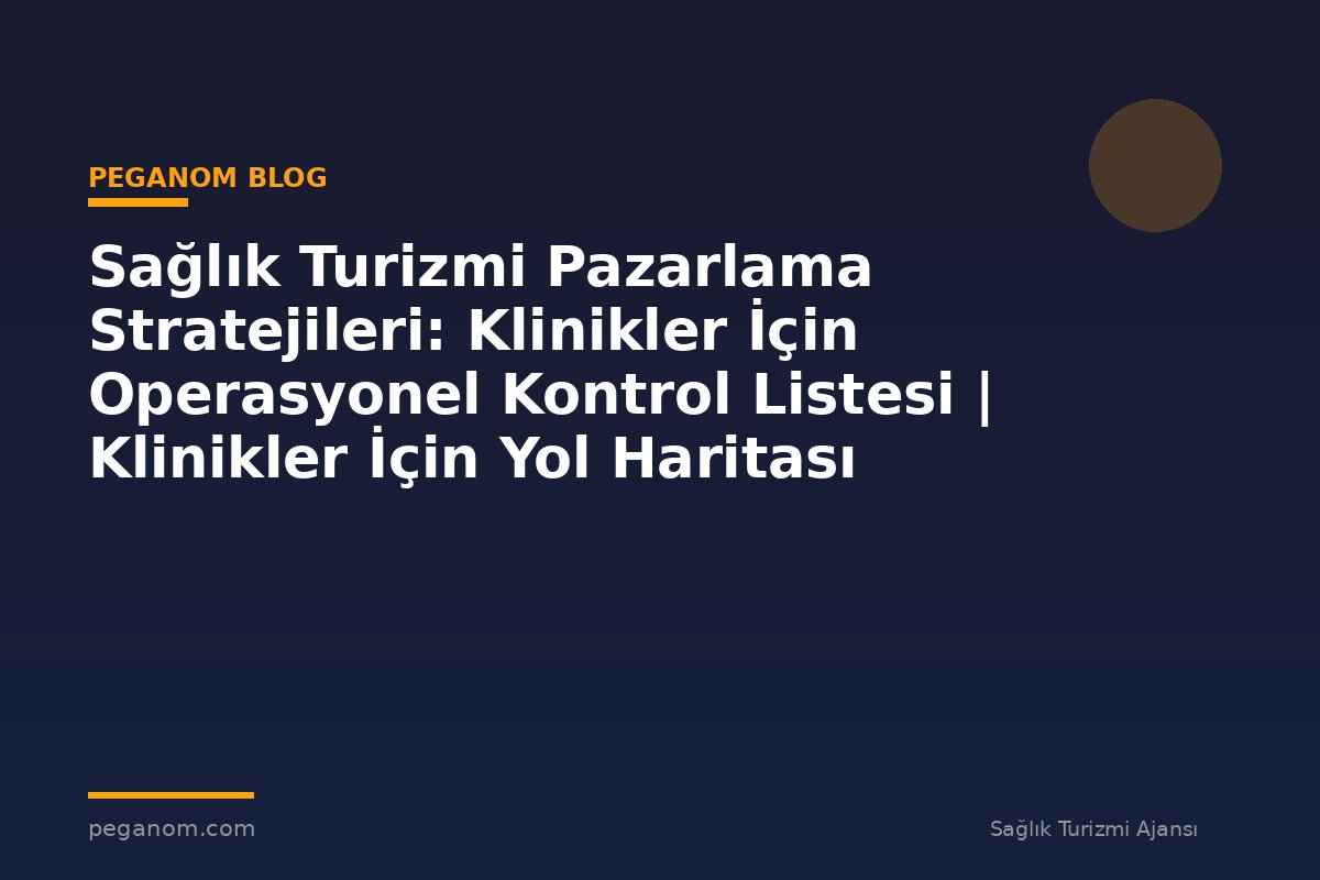 Sağlık Turizmi Pazarlama Stratejileri: Klinikler İçin Operasyonel Kontrol Listesi | Klinikler İçin Yol Haritası