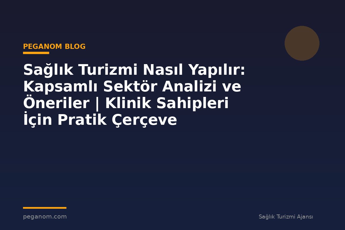 Sağlık Turizmi Nasıl Yapılır: Kapsamlı Sektör Analizi ve Öneriler | Klinik Sahipleri İçin Pratik Çerçeve
