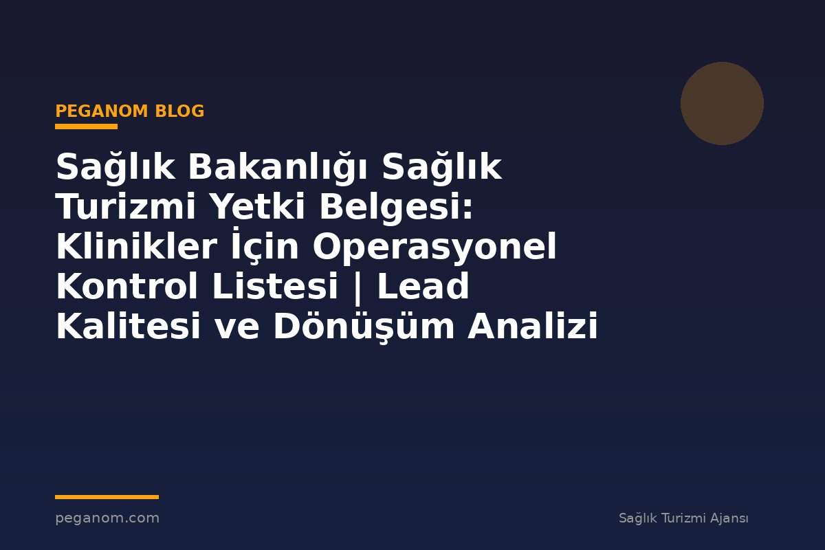 Sağlık Bakanlığı Sağlık Turizmi Yetki Belgesi: Klinikler İçin Operasyonel Kontrol Listesi | Lead Kalitesi ve Dönüşüm Analizi