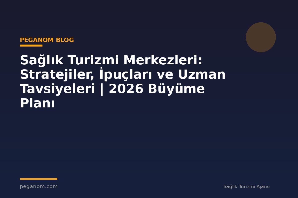 Sağlık Turizmi Merkezleri: Stratejiler, İpuçları ve Uzman Tavsiyeleri | 2026 Büyüme Planı