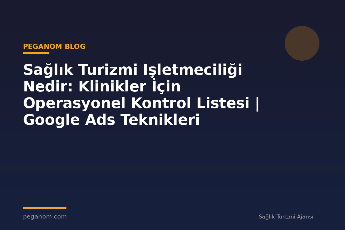 Sağlık Turizmi Işletmeciliği Nedir: Klinikler İçin Operasyonel Kontrol Listesi | Google Ads Teknikleri