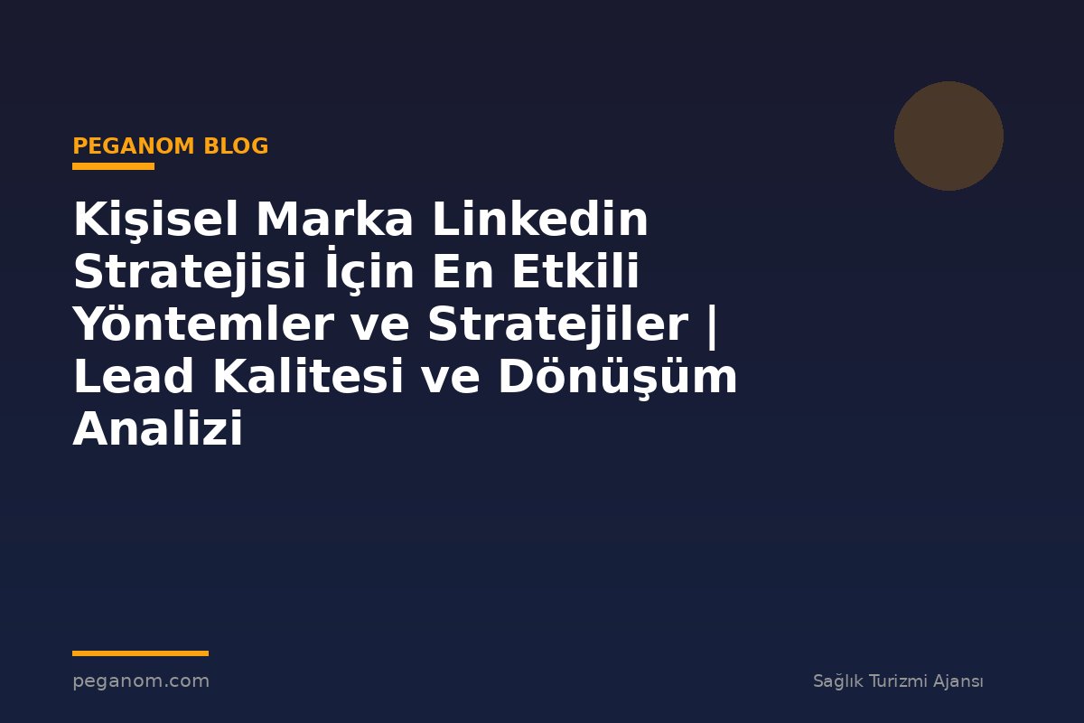 Kişisel Marka Linkedin Stratejisi İçin En Etkili Yöntemler ve Stratejiler | Lead Kalitesi ve Dönüşüm Analizi