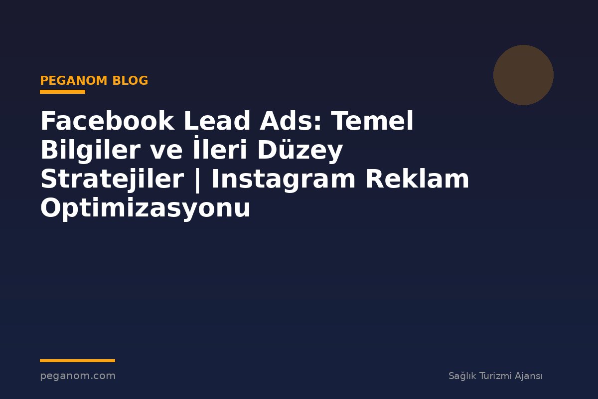 Facebook Lead Ads: Temel Bilgiler ve İleri Düzey Stratejiler | Instagram Reklam Optimizasyonu