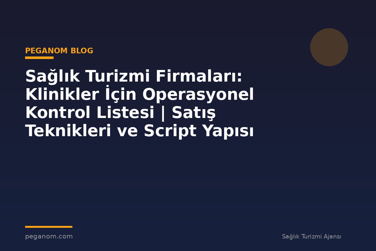 Sağlık Turizmi Firmaları: Klinikler İçin Operasyonel Kontrol Listesi | Satış Teknikleri ve Script Yapısı