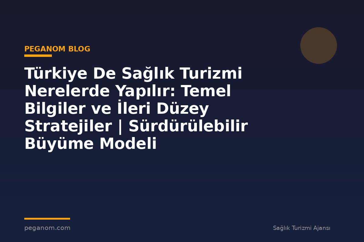 Türkiye De Sağlık Turizmi Nerelerde Yapılır: Temel Bilgiler ve İleri Düzey Stratejiler | Sürdürülebilir Büyüme Modeli