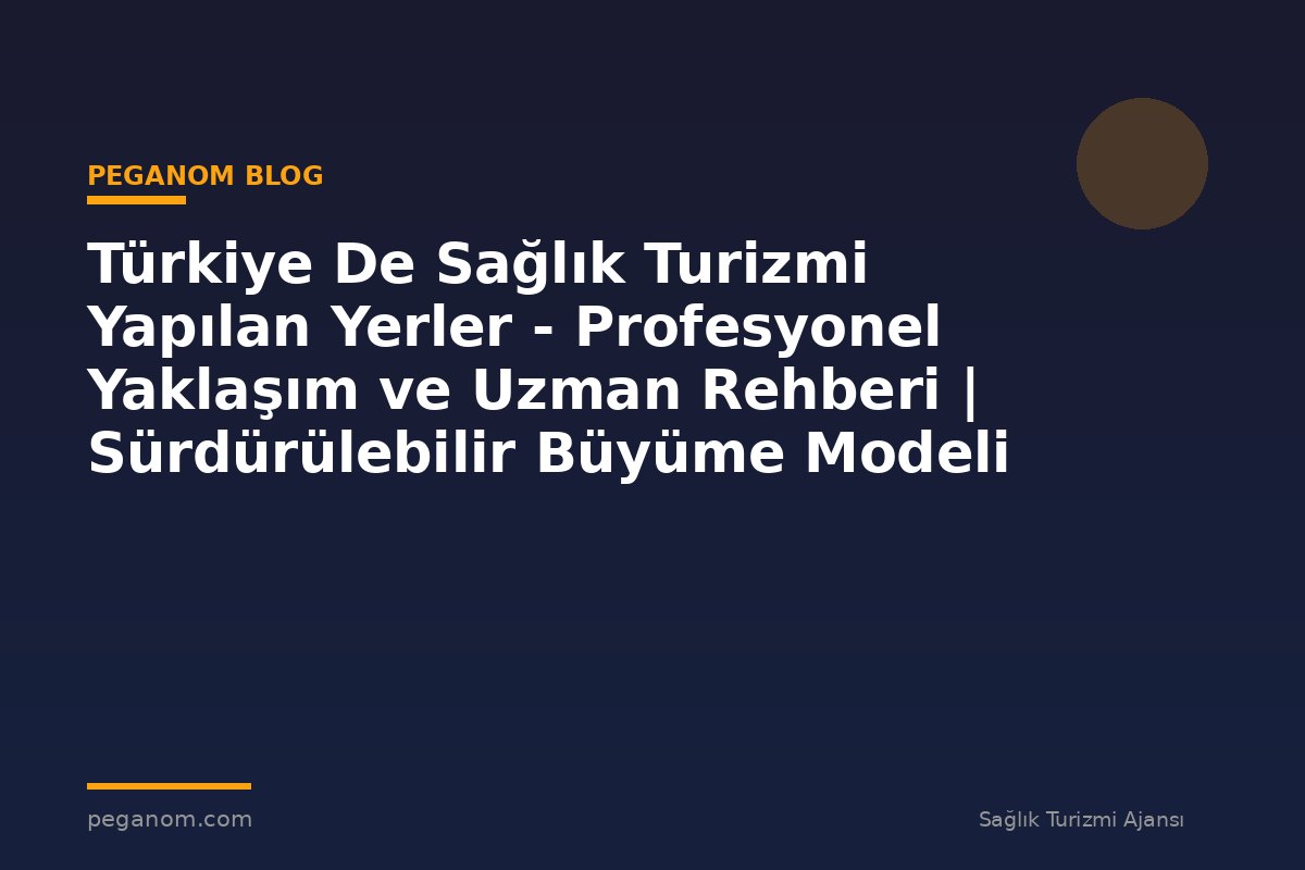 Türkiye De Sağlık Turizmi Yapılan Yerler - Profesyonel Yaklaşım ve Uzman Rehberi | Sürdürülebilir Büyüme Modeli