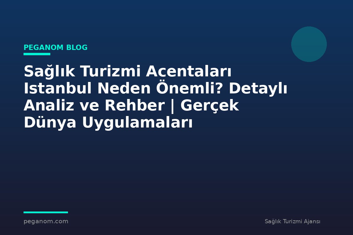 Sağlık Turizmi Acentaları Istanbul Neden Önemli? Detaylı Analiz ve Rehber | Gerçek Dünya Uygulamaları