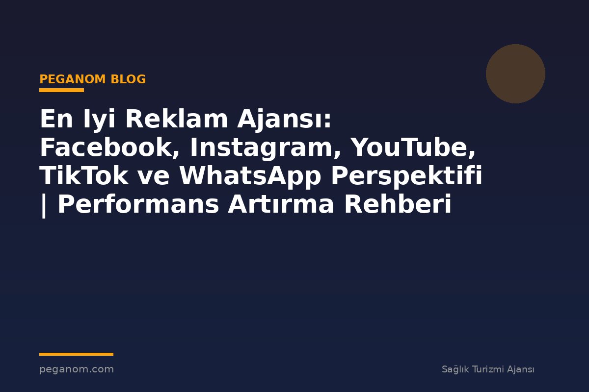 En Iyi Reklam Ajansı: Facebook, Instagram, YouTube, TikTok ve WhatsApp Perspektifi | Performans Artırma Rehberi