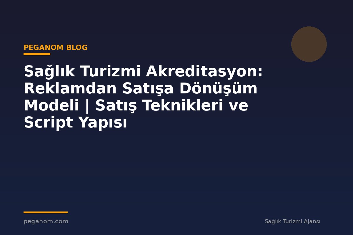 Sağlık Turizmi Akreditasyon: Reklamdan Satışa Dönüşüm Modeli | Satış Teknikleri ve Script Yapısı