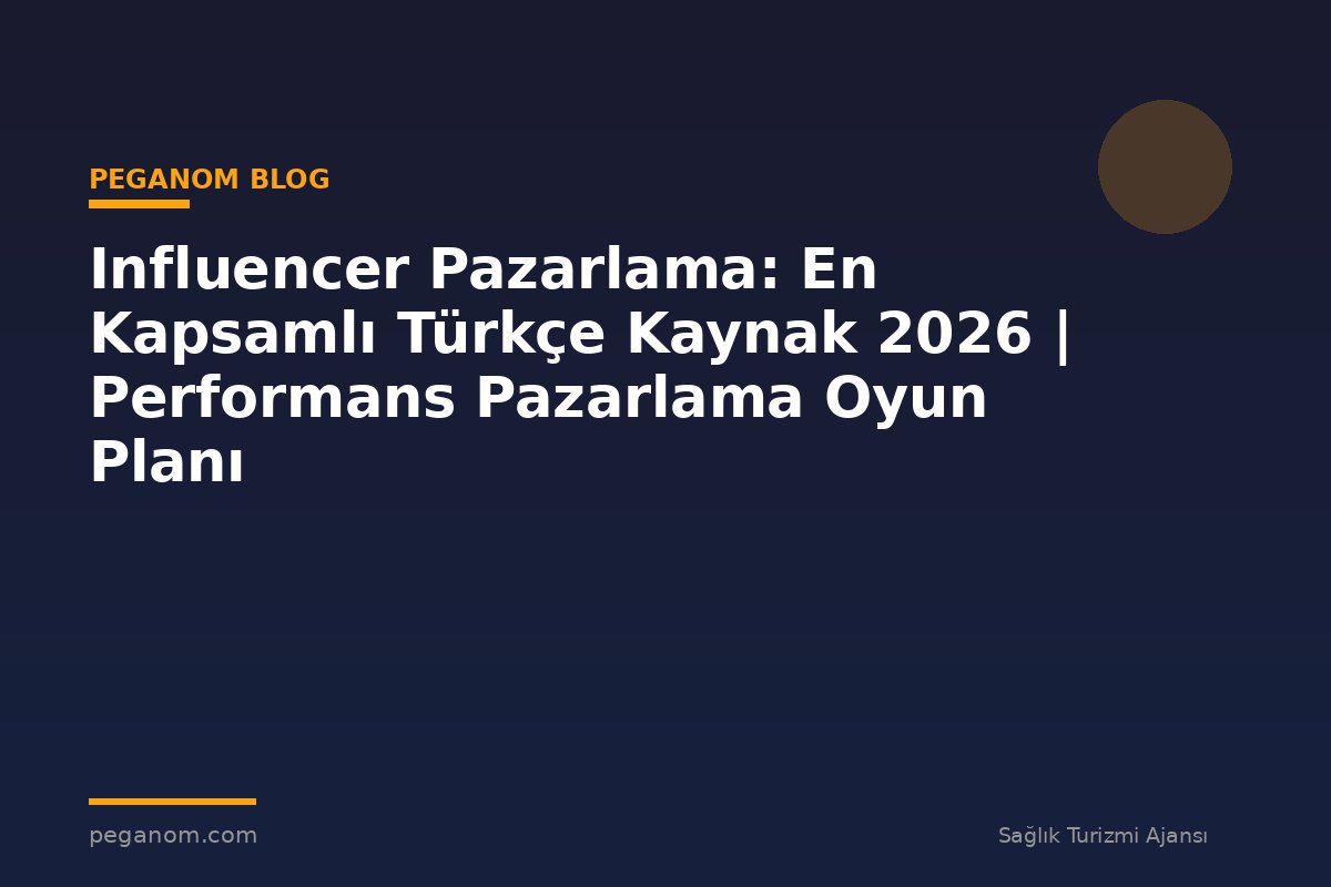 Influencer Pazarlama: En Kapsamlı Türkçe Kaynak 2026 | Performans Pazarlama Oyun Planı