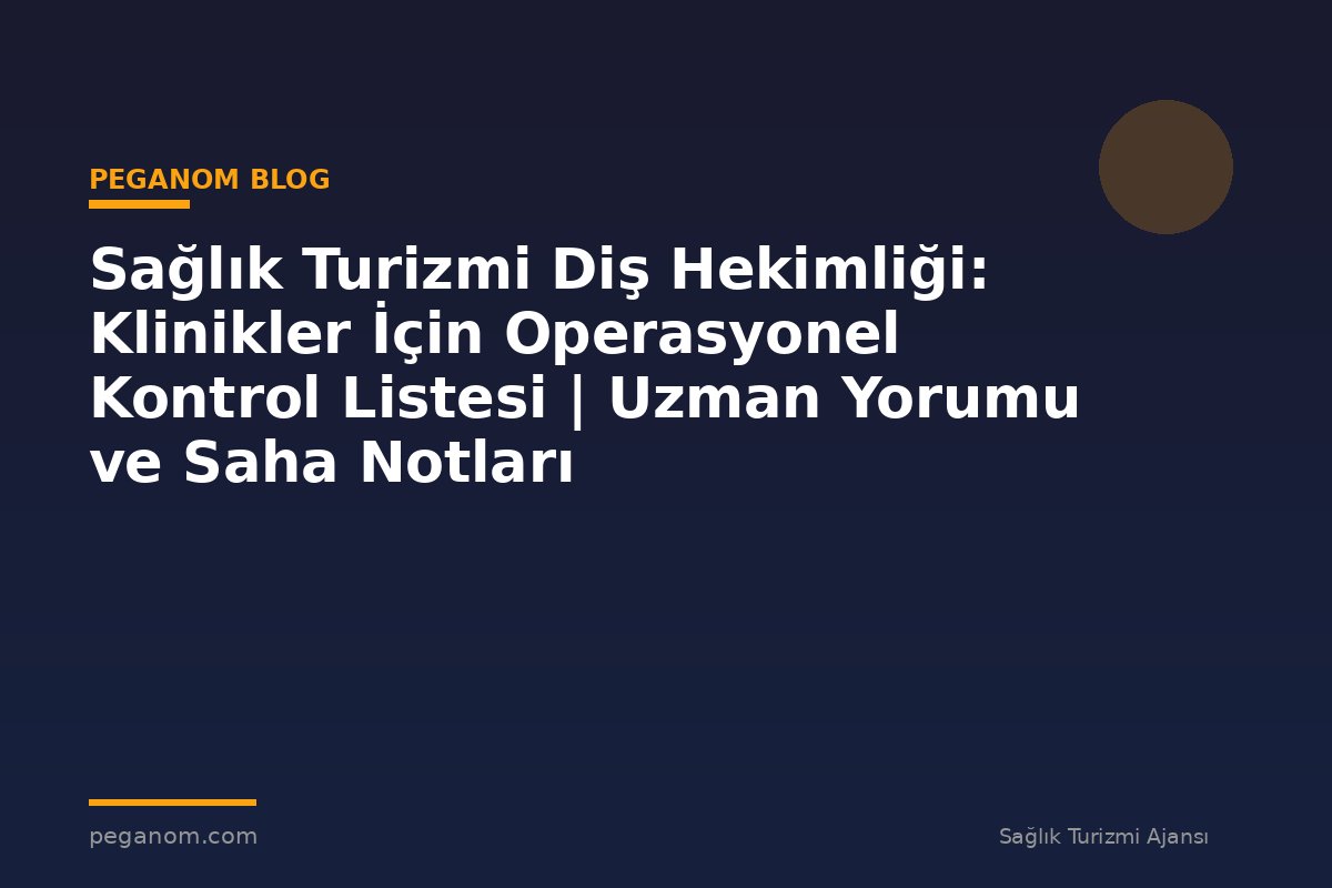 Sağlık Turizmi Diş Hekimliği: Klinikler İçin Operasyonel Kontrol Listesi | Uzman Yorumu ve Saha Notları