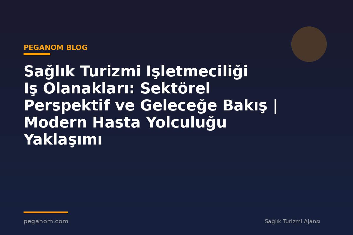 Sağlık Turizmi Işletmeciliği Iş Olanakları: Sektörel Perspektif ve Geleceğe Bakış | Modern Hasta Yolculuğu Yaklaşımı