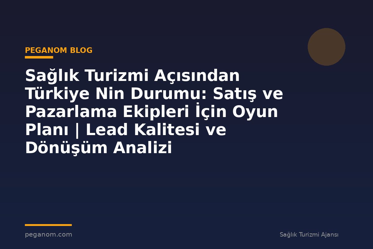 Sağlık Turizmi Açısından Türkiye Nin Durumu: Satış ve Pazarlama Ekipleri İçin Oyun Planı | Lead Kalitesi ve Dönüşüm Analizi