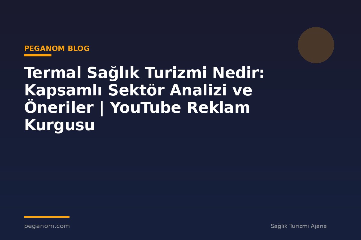 Termal Sağlık Turizmi Nedir: Kapsamlı Sektör Analizi ve Öneriler | YouTube Reklam Kurgusu