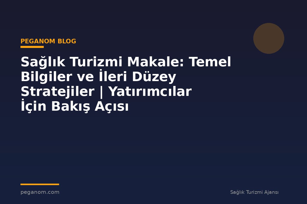 Sağlık Turizmi Makale: Temel Bilgiler ve İleri Düzey Stratejiler | Yatırımcılar İçin Bakış Açısı