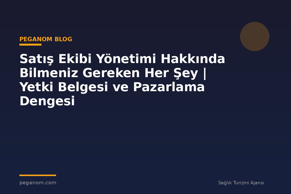 Satış Ekibi Yönetimi Hakkında Bilmeniz Gereken Her Şey | Yetki Belgesi ve Pazarlama Dengesi