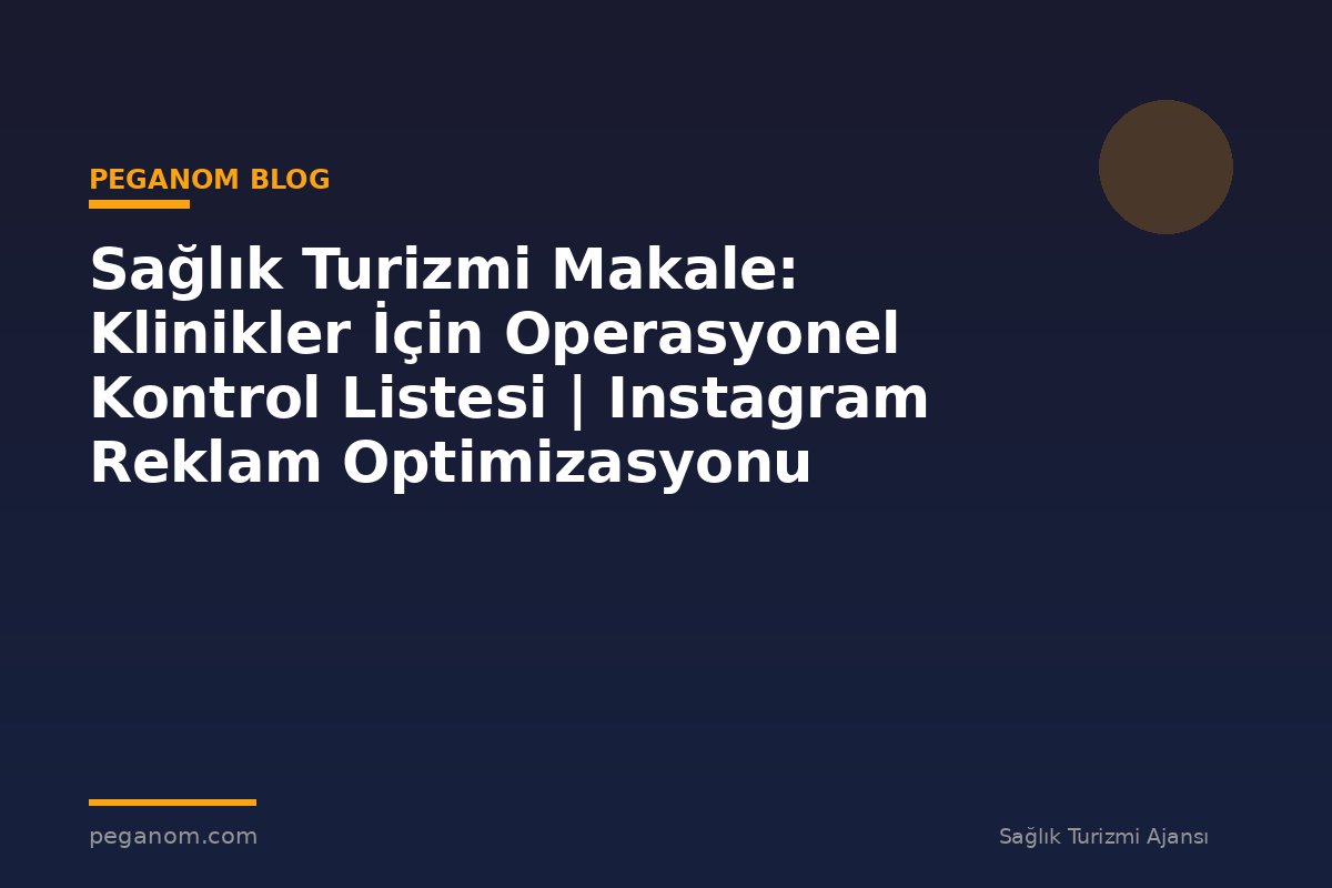 Sağlık Turizmi Makale: Klinikler İçin Operasyonel Kontrol Listesi | Instagram Reklam Optimizasyonu