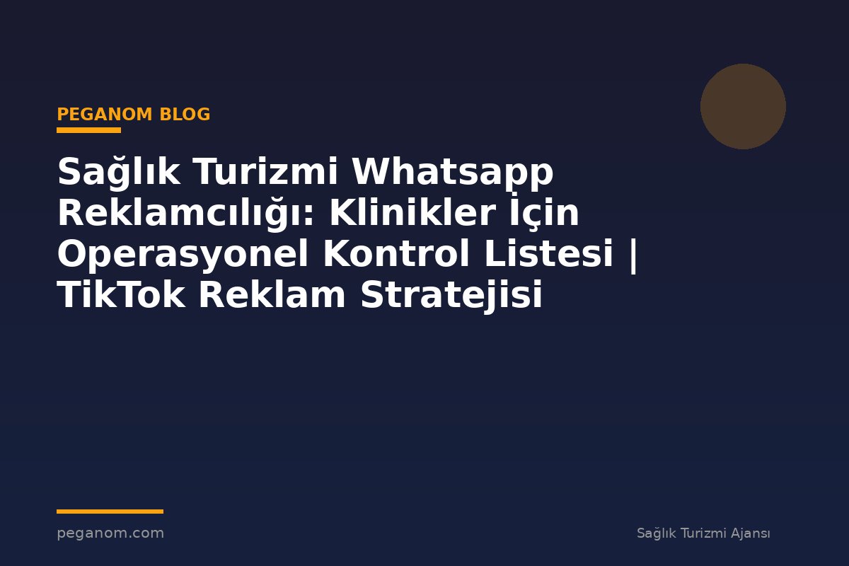 Sağlık Turizmi Whatsapp Reklamcılığı: Klinikler İçin Operasyonel Kontrol Listesi | TikTok Reklam Stratejisi