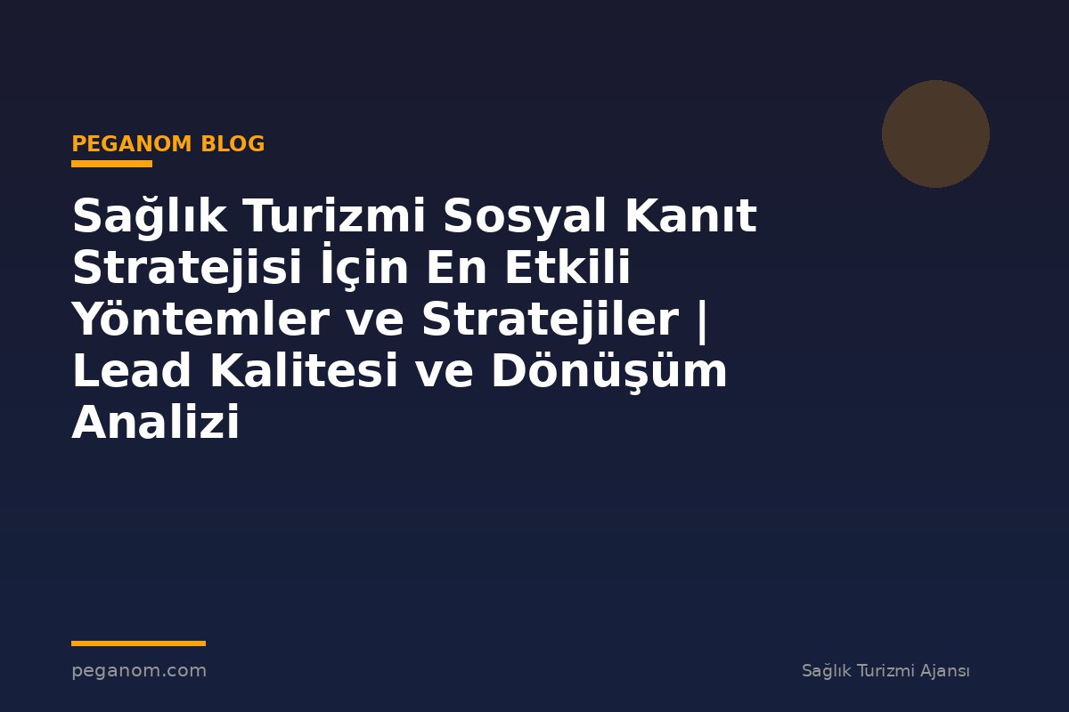 Sağlık Turizmi Sosyal Kanıt Stratejisi İçin En Etkili Yöntemler ve Stratejiler | Lead Kalitesi ve Dönüşüm Analizi