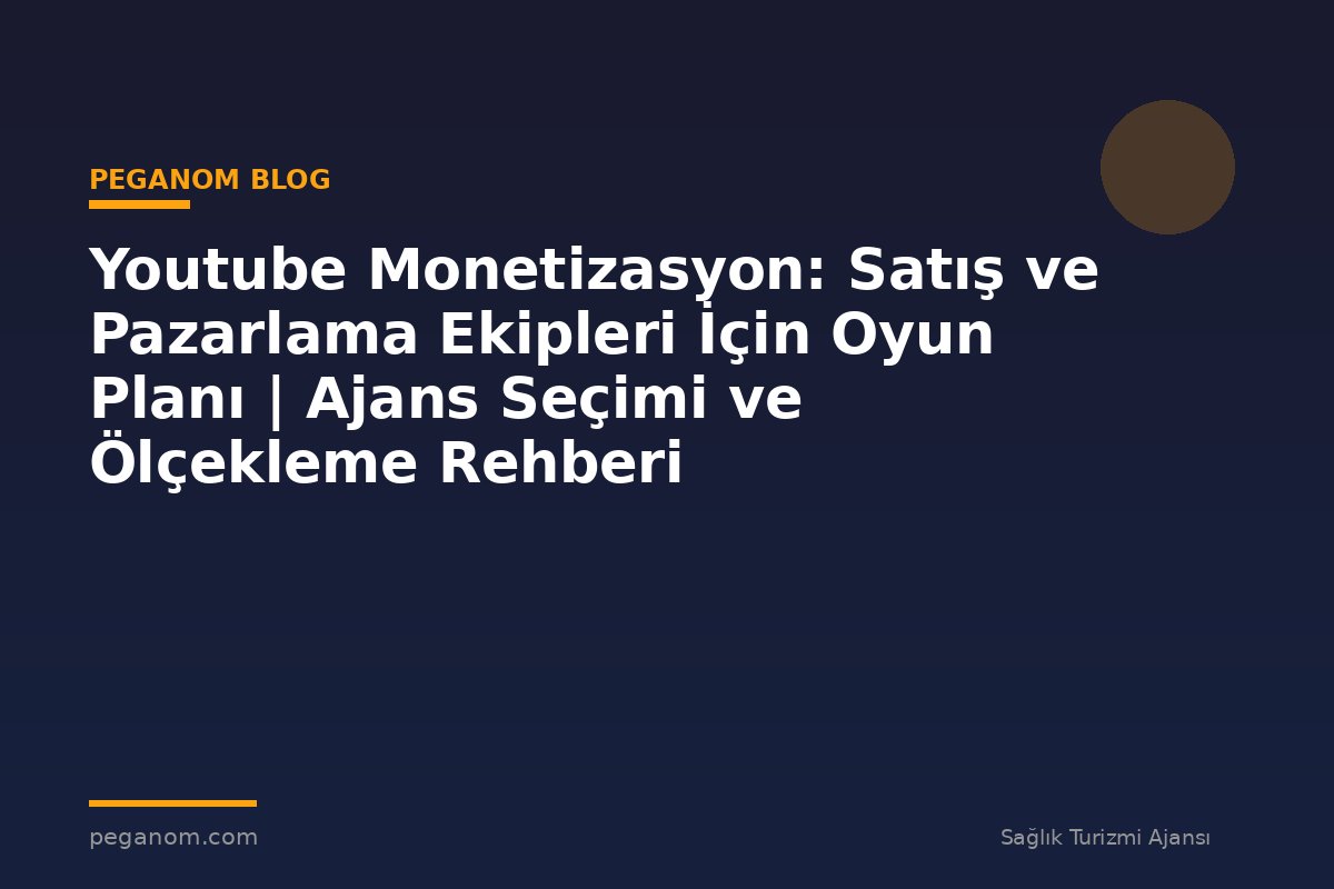 Youtube Monetizasyon: Satış ve Pazarlama Ekipleri İçin Oyun Planı | Ajans Seçimi ve Ölçekleme Rehberi