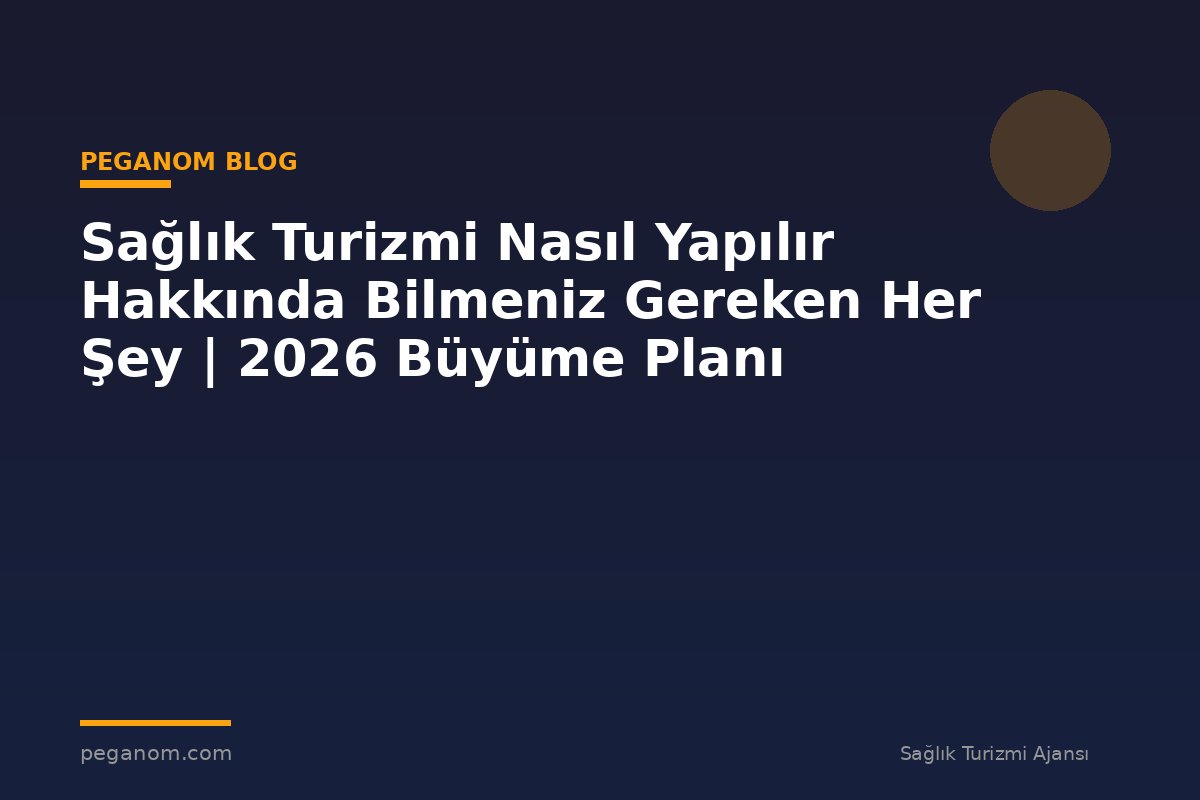 Sağlık Turizmi Nasıl Yapılır Hakkında Bilmeniz Gereken Her Şey | 2026 Büyüme Planı