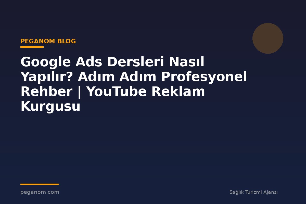 Google Ads Dersleri Nasıl Yapılır? Adım Adım Profesyonel Rehber | YouTube Reklam Kurgusu