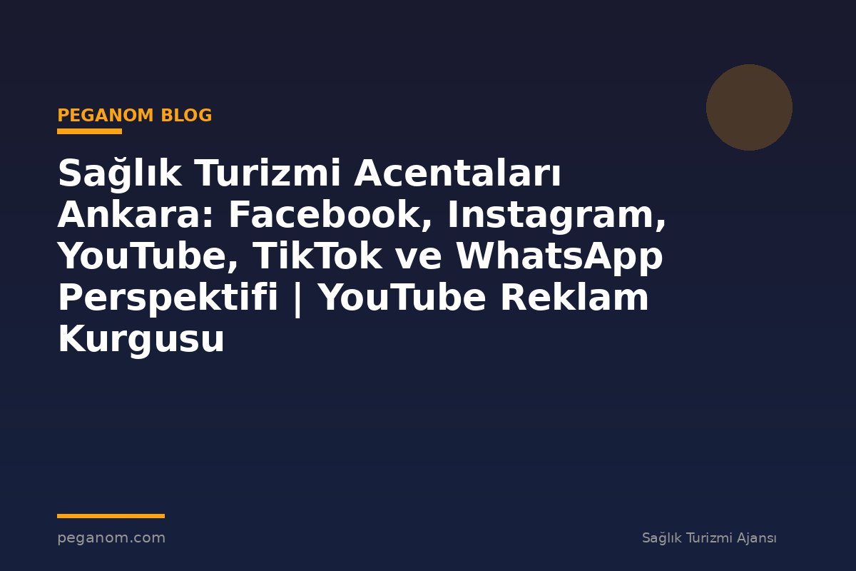 Sağlık Turizmi Acentaları Ankara: Facebook, Instagram, YouTube, TikTok ve WhatsApp Perspektifi | YouTube Reklam Kurgusu