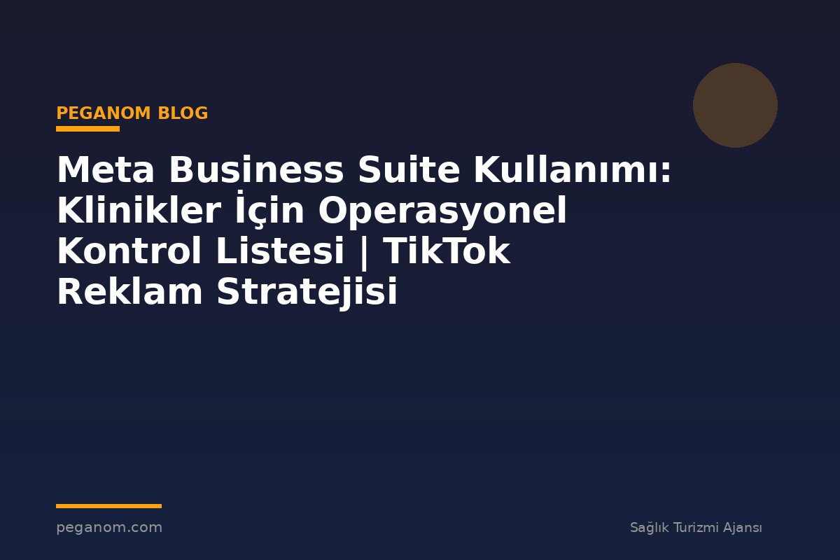 Meta Business Suite Kullanımı: Klinikler İçin Operasyonel Kontrol Listesi | TikTok Reklam Stratejisi