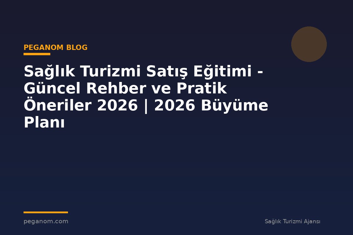 Sağlık Turizmi Satış Eğitimi - Güncel Rehber ve Pratik Öneriler 2026 | 2026 Büyüme Planı