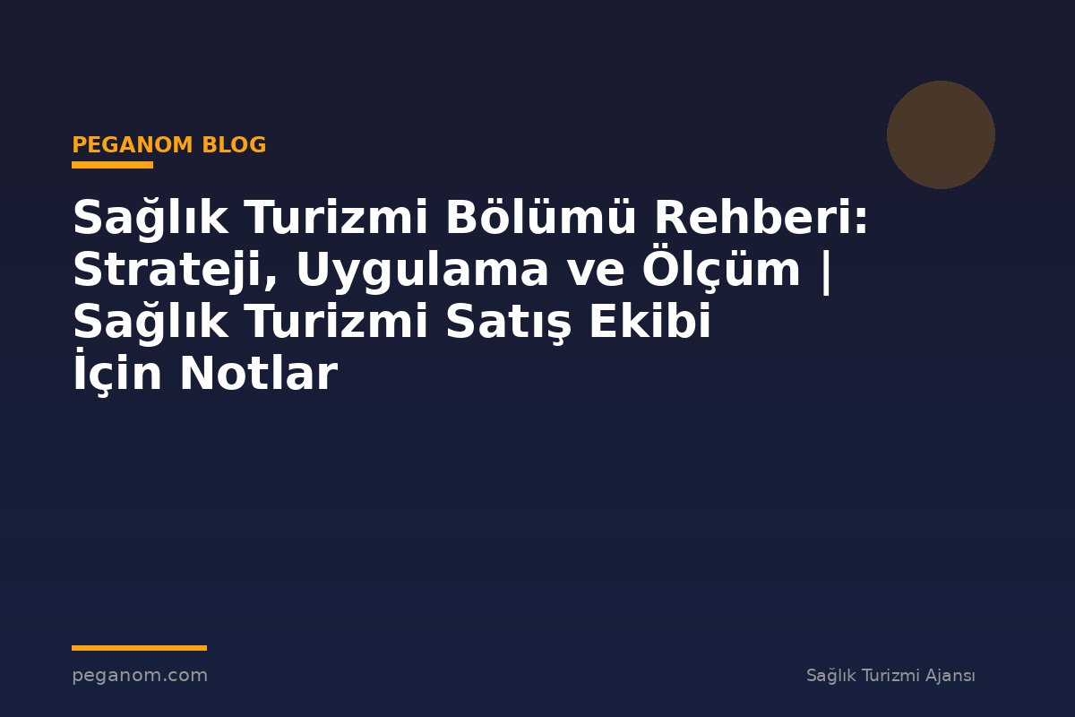 Sağlık Turizmi Bölümü Rehberi: Strateji, Uygulama ve Ölçüm | Sağlık Turizmi Satış Ekibi İçin Notlar