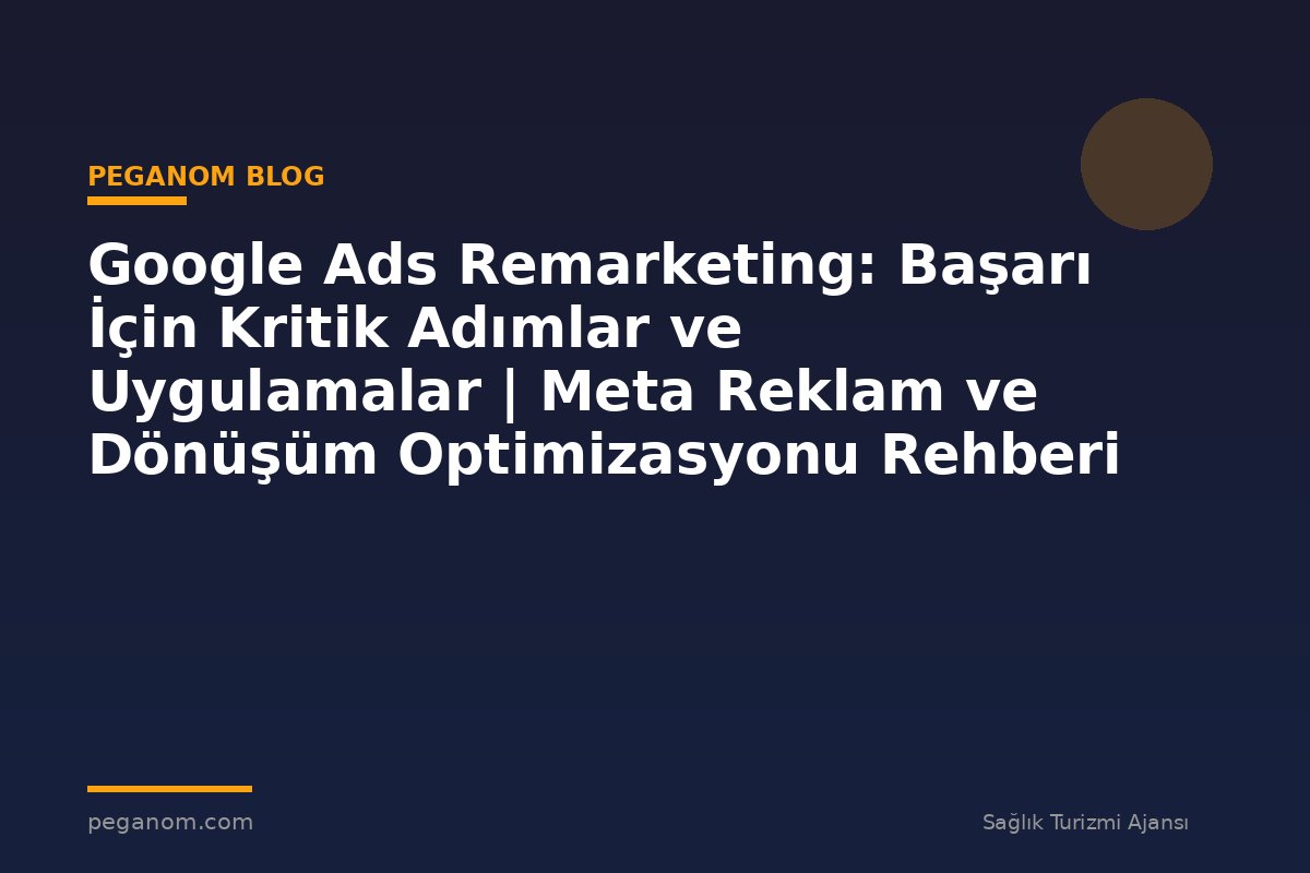 Google Ads Remarketing: Başarı İçin Kritik Adımlar ve Uygulamalar | Meta Reklam ve Dönüşüm Optimizasyonu Rehberi