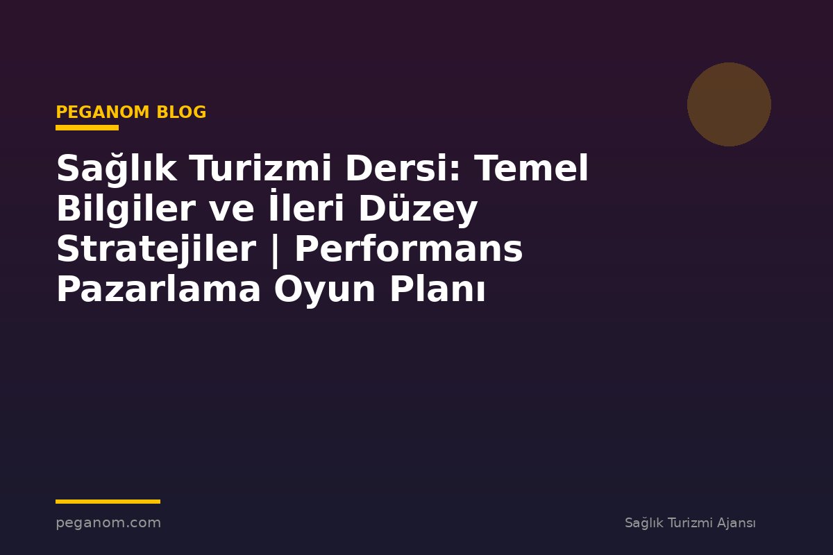 Sağlık Turizmi Dersi: Temel Bilgiler ve İleri Düzey Stratejiler | Performans Pazarlama Oyun Planı