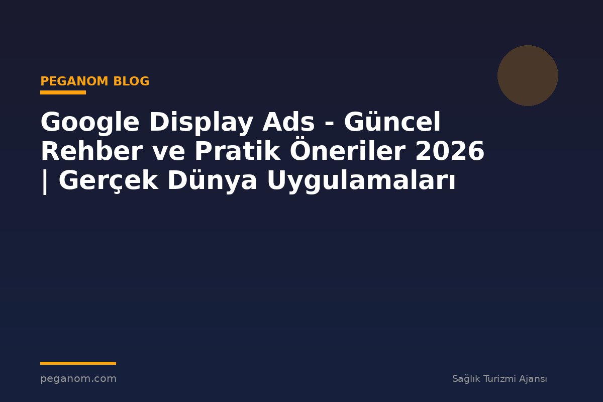 Google Display Ads - Güncel Rehber ve Pratik Öneriler 2026 | Gerçek Dünya Uygulamaları
