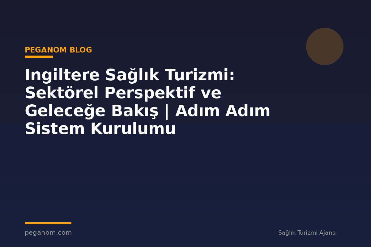 Ingiltere Sağlık Turizmi: Sektörel Perspektif ve Geleceğe Bakış | Adım Adım Sistem Kurulumu
