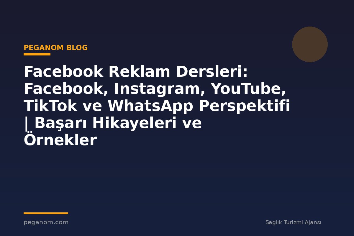 Facebook Reklam Dersleri: Facebook, Instagram, YouTube, TikTok ve WhatsApp Perspektifi | Başarı Hikayeleri ve Örnekler