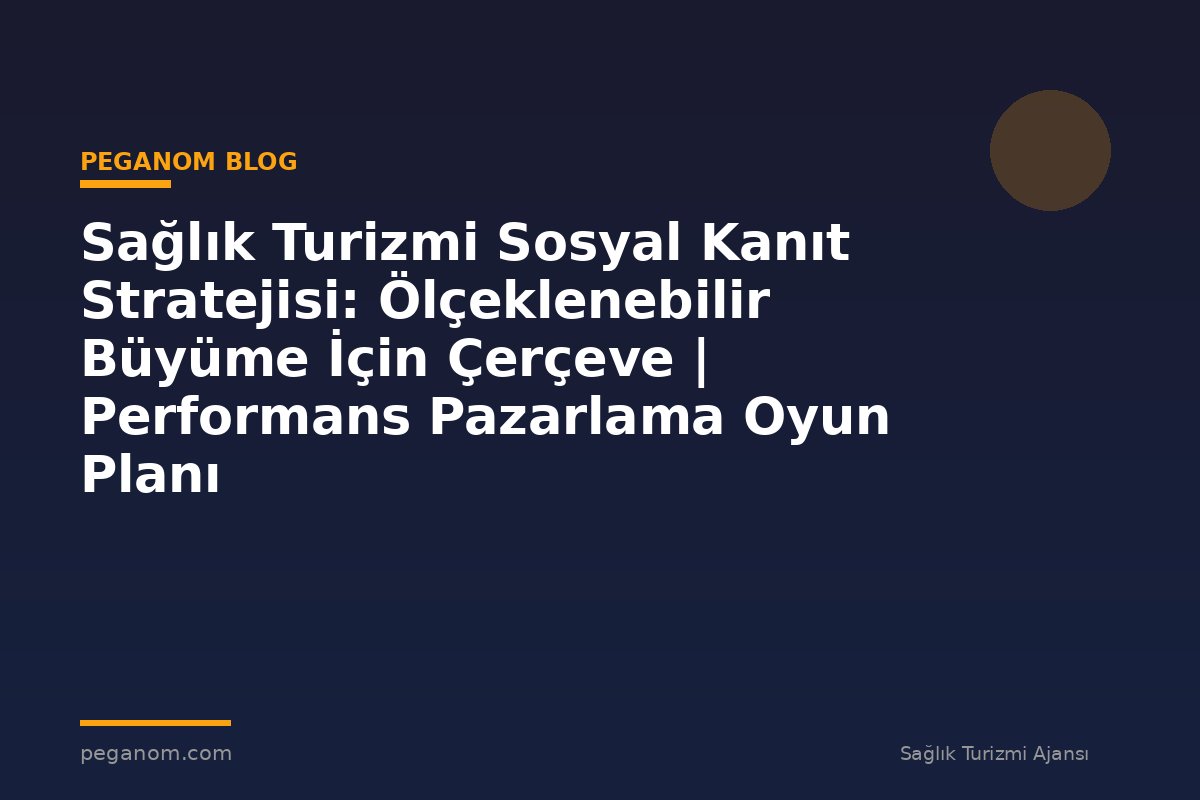 Sağlık Turizmi Sosyal Kanıt Stratejisi: Ölçeklenebilir Büyüme İçin Çerçeve | Performans Pazarlama Oyun Planı