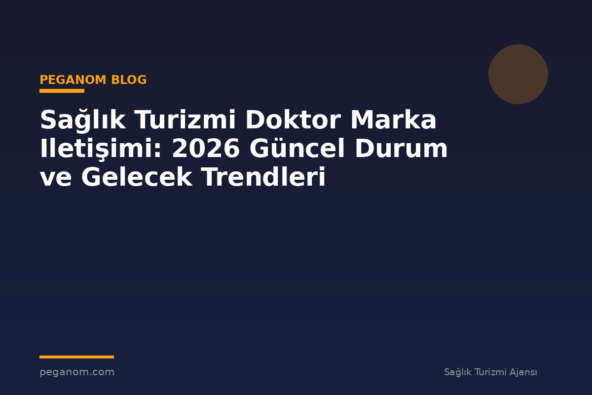 Sağlık Turizmi Doktor Marka Iletişimi: 2026 Güncel Durum ve Gelecek Trendleri
