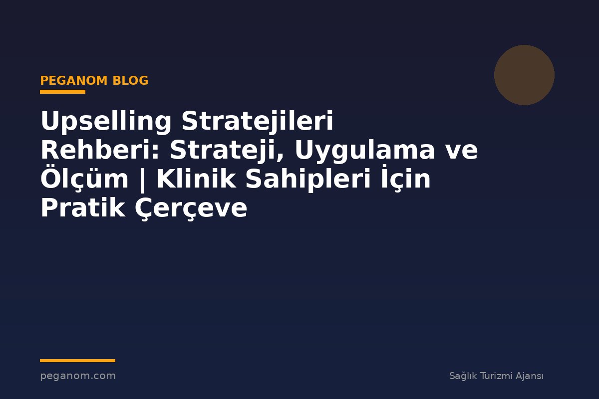 Upselling Stratejileri Rehberi: Strateji, Uygulama ve Ölçüm | Klinik Sahipleri İçin Pratik Çerçeve