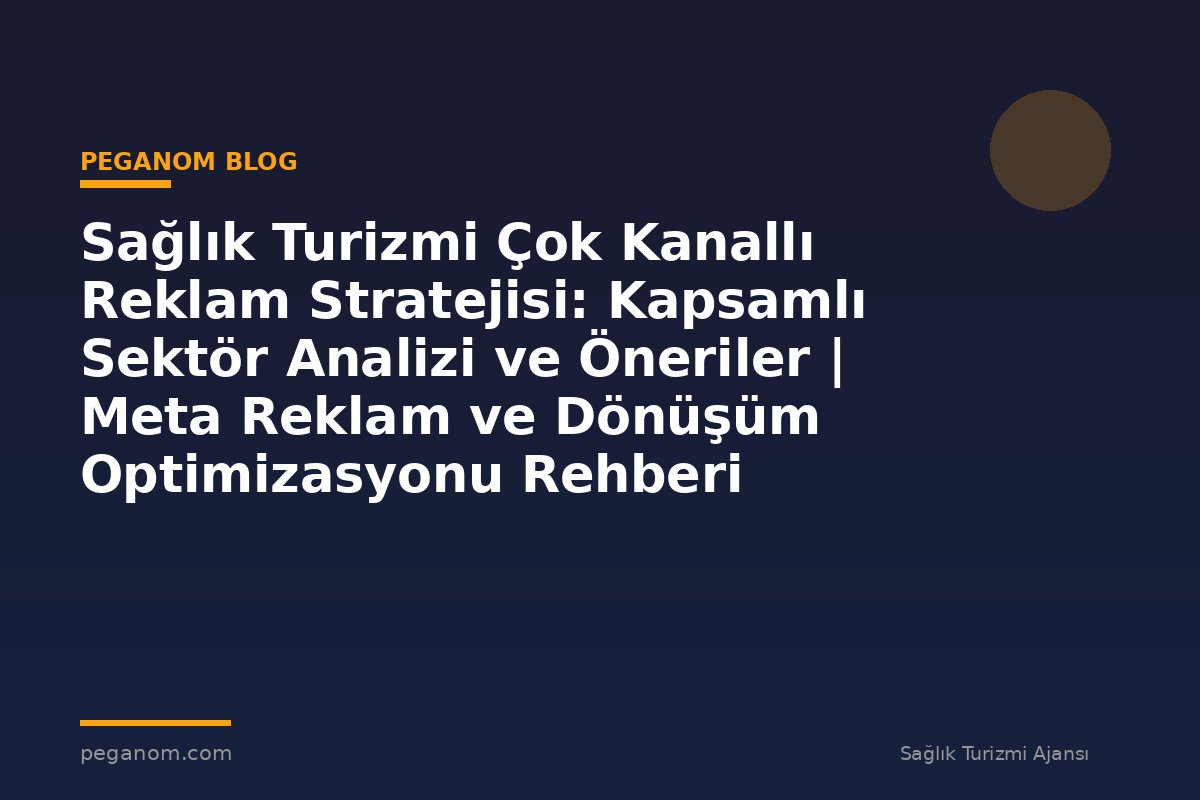Sağlık Turizmi Çok Kanallı Reklam Stratejisi: Kapsamlı Sektör Analizi ve Öneriler | Meta Reklam ve Dönüşüm Optimizasyonu Rehberi