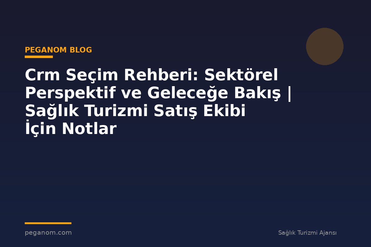 Crm Seçim Rehberi: Sektörel Perspektif ve Geleceğe Bakış | Sağlık Turizmi Satış Ekibi İçin Notlar