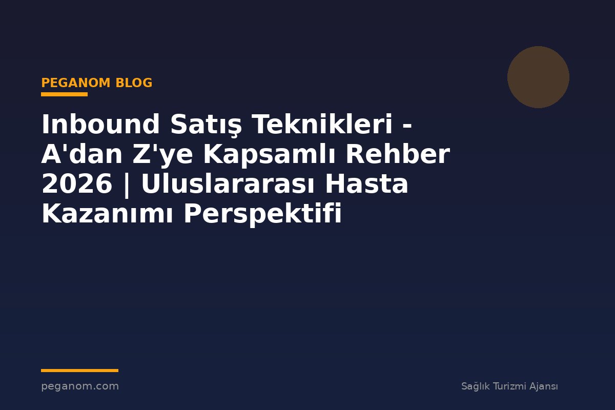 Inbound Satış Teknikleri - A'dan Z'ye Kapsamlı Rehber 2026 | Uluslararası Hasta Kazanımı Perspektifi